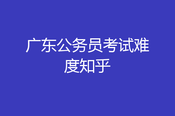 广东公务员考试难度知乎