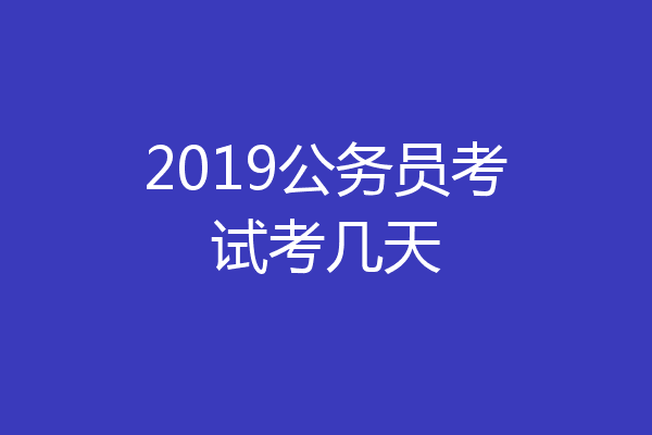 2019公务员考试考几天