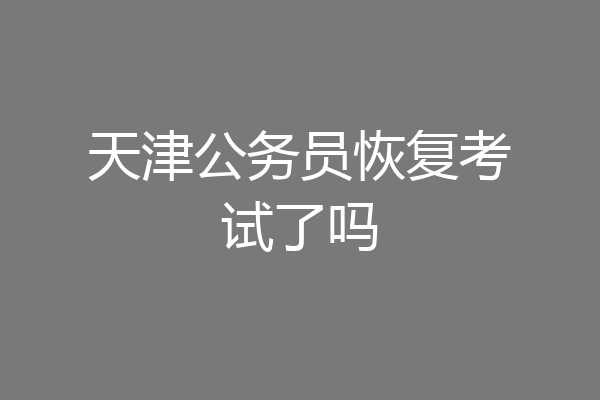 天津公务员恢复考试了吗
