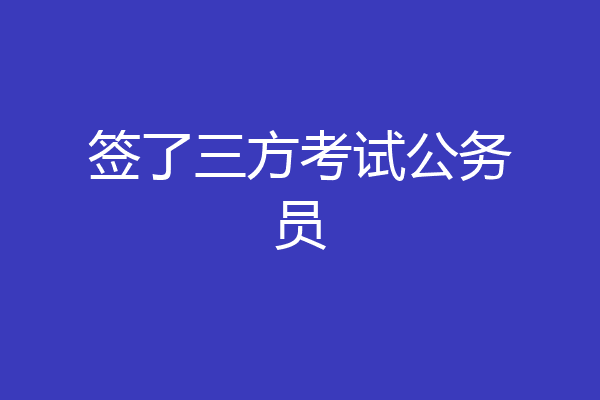 签了三方考试公务员