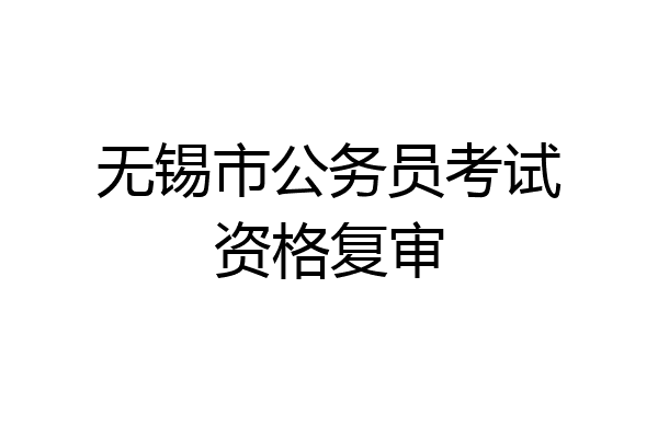无锡市公务员考试资格复审