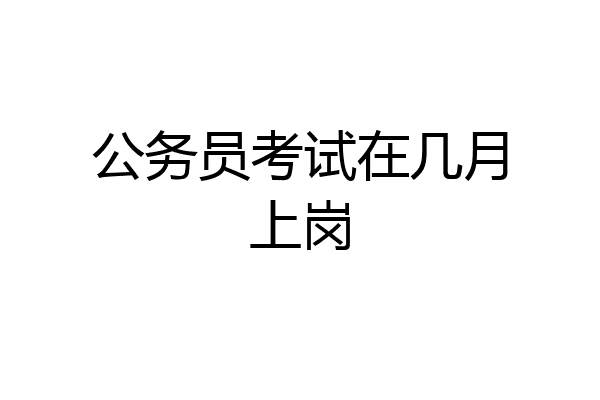 公务员考试在几月上岗