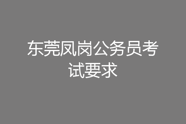 东莞凤岗公务员考试要求