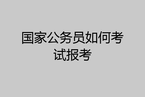 国家公务员如何考试报考