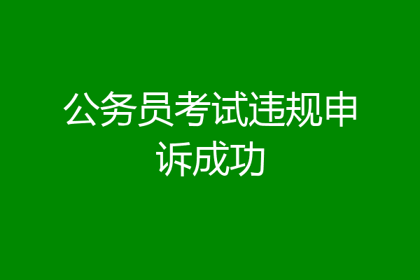 公务员考试违规申诉成功