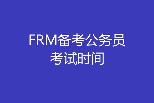 FRM备考公务员考试时间