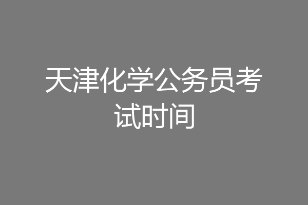 天津化学公务员考试时间