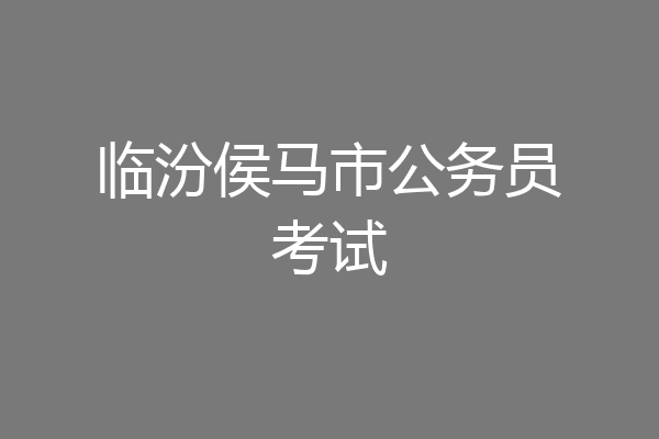 临汾侯马市公务员考试