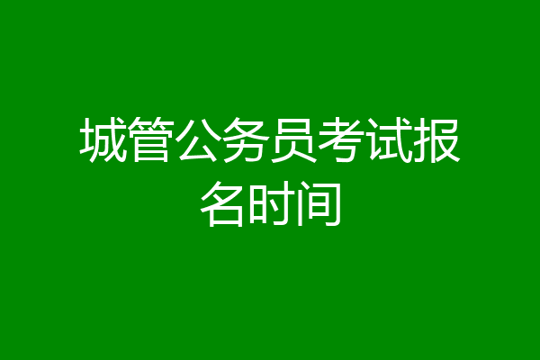 城管公务员考试报名时间