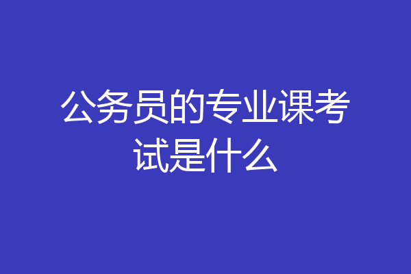 公务员的专业课考试是什么