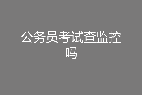 公务员考试查监控吗