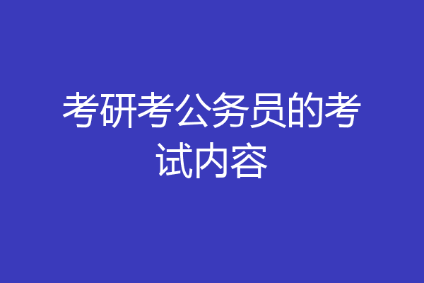 考研考公务员的考试内容