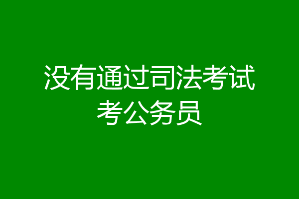 没有通过司法考试考公务员