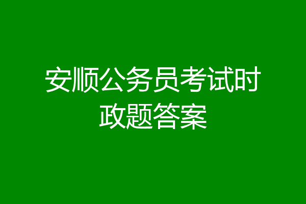 安顺公务员考试时政题答案