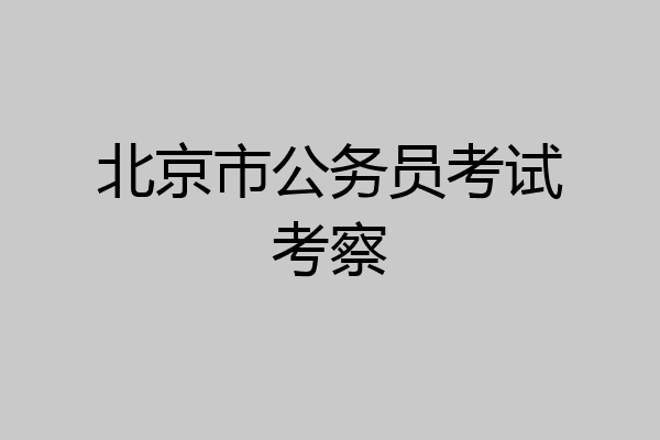 北京市公务员考试考察