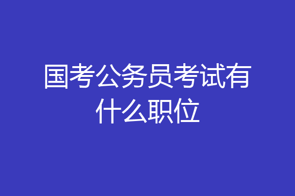 国考公务员考试有什么职位