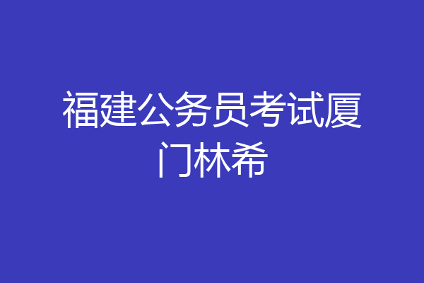 福建公务员考试厦门林希