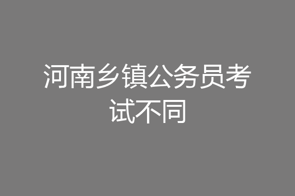 河南乡镇公务员考试不同