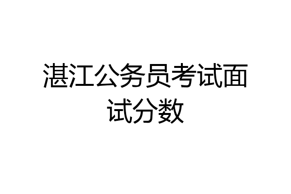 湛江公务员考试面试分数