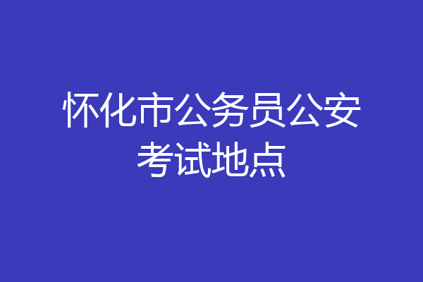 怀化市公务员公安考试地点