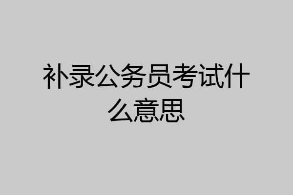 补录公务员考试什么意思