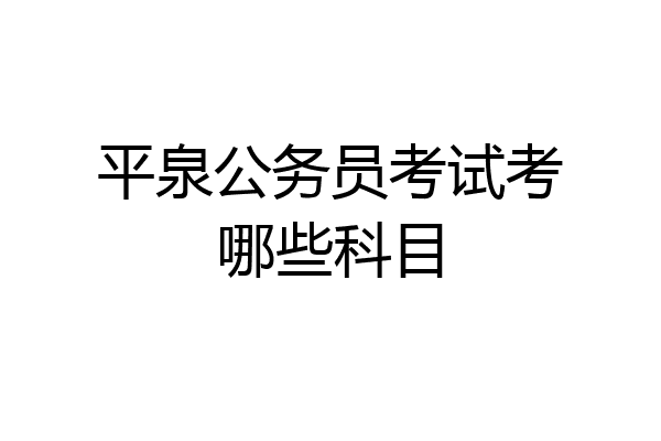 平泉公务员考试考哪些科目
