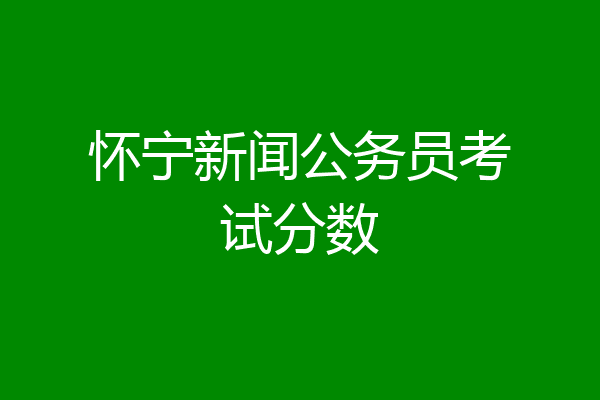 怀宁新闻公务员考试分数