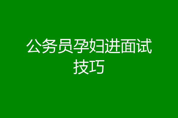 公务员孕妇进面试技巧