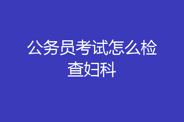 公务员考试怎么检查妇科
