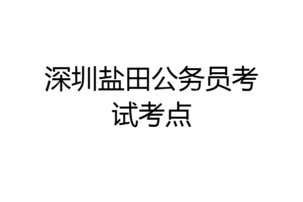 深圳盐田公务员考试考点