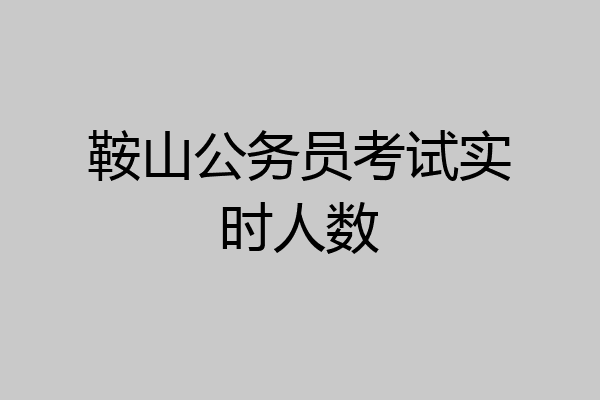 鞍山公务员考试实时人数