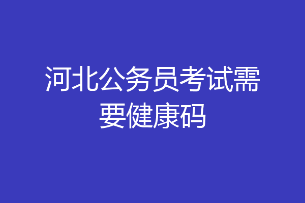 河北公务员考试需要健康码