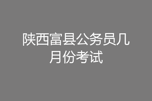 陕西富县公务员几月份考试