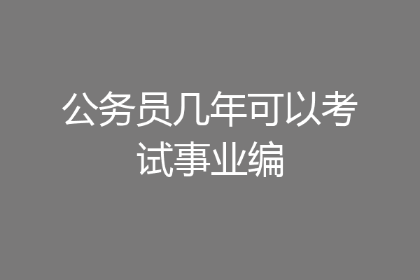 公务员几年可以考试事业编