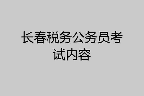 长春税务公务员考试内容