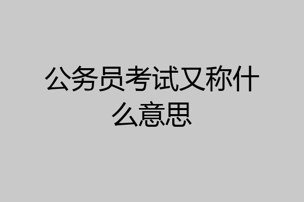 公务员考试又称什么意思
