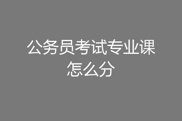 公务员考试专业课怎么分
