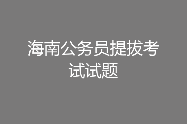 海南公务员提拔考试试题