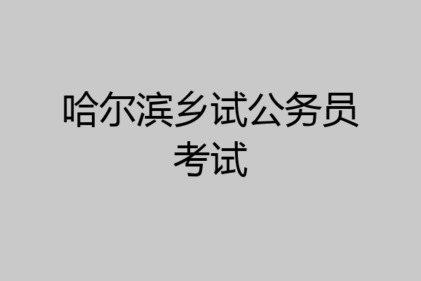 哈尔滨乡试公务员考试
