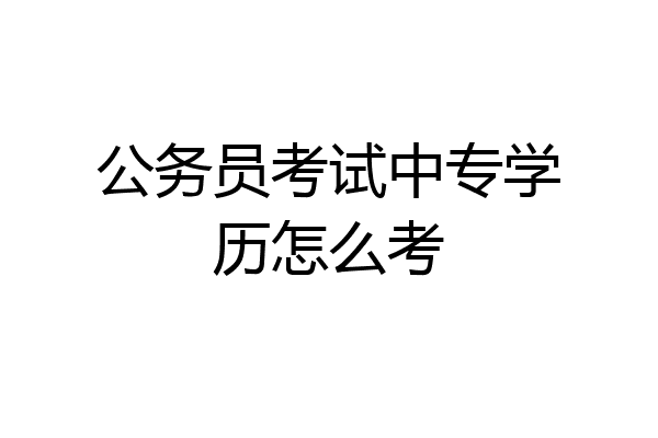公务员考试中专学历怎么考