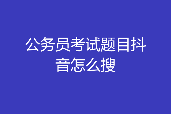 公务员考试题目抖音怎么搜