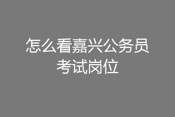 怎么看嘉兴公务员考试岗位