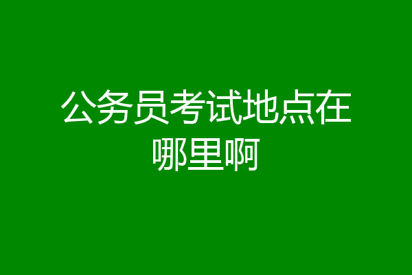 公务员考试地点在哪里啊