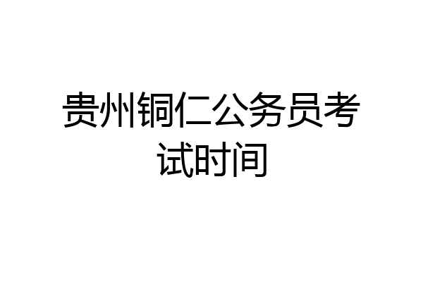 贵州铜仁公务员考试时间