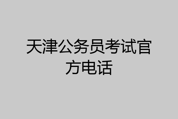 天津公务员考试官方电话
