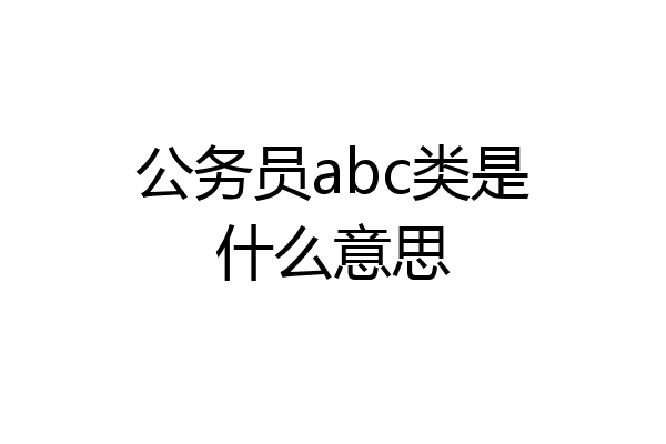 公务员abc类是什么意思