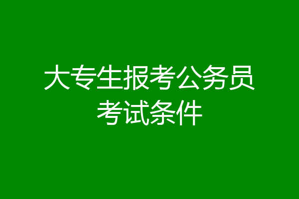 大专生报考公务员考试条件