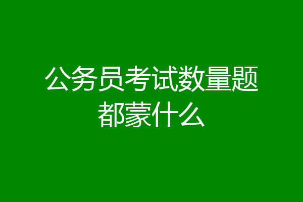 公务员考试数量题都蒙什么