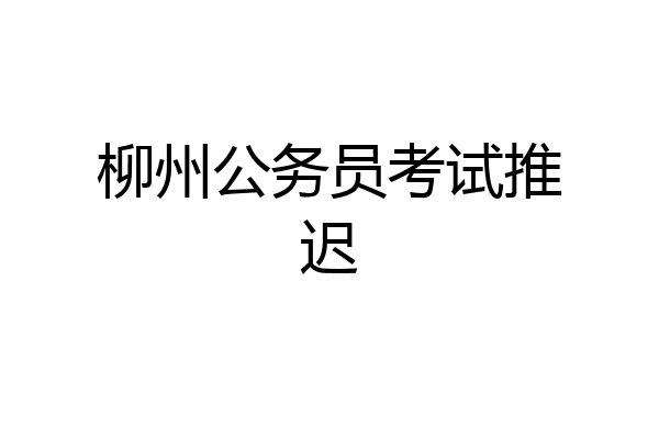 柳州公务员考试推迟