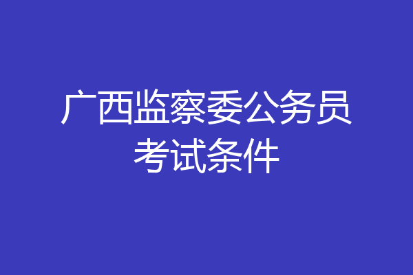 广西监察委公务员考试条件